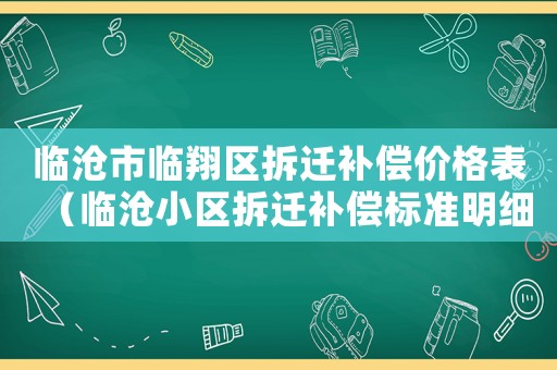 臨滄市臨翔區(qū)拆遷補償價格表（臨滄小區(qū)拆遷補償標(biāo)準(zhǔn)明細(xì)）