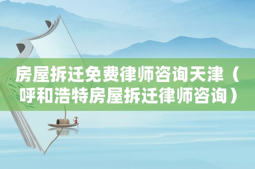 房屋拆遷免費(fèi)律師咨詢天津（呼和浩特房屋拆遷律師咨詢）