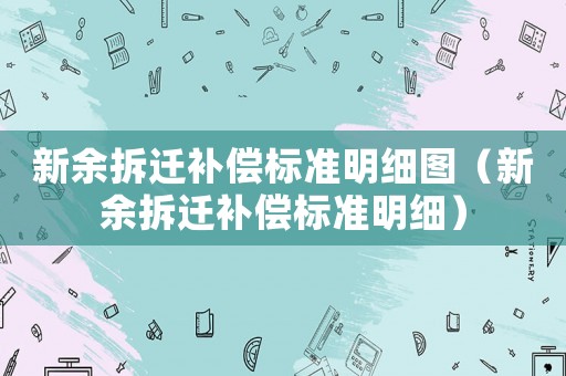新余拆遷補償標準明細圖（新余拆遷補償標準明細）