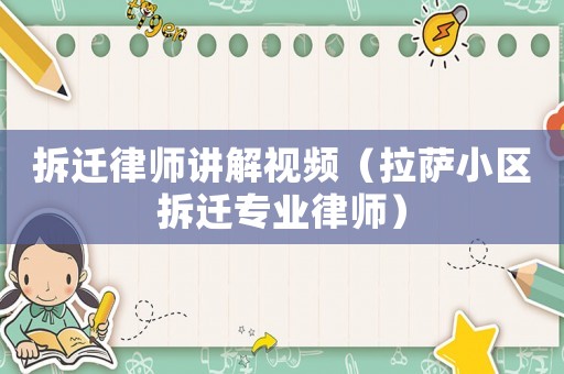 拆遷律師講解視頻（拉薩小區(qū)拆遷專業(yè)律師）