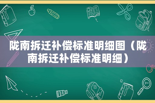 隴南拆遷補(bǔ)償標(biāo)準(zhǔn)明細(xì)圖（隴南拆遷補(bǔ)償標(biāo)準(zhǔn)明細(xì)）