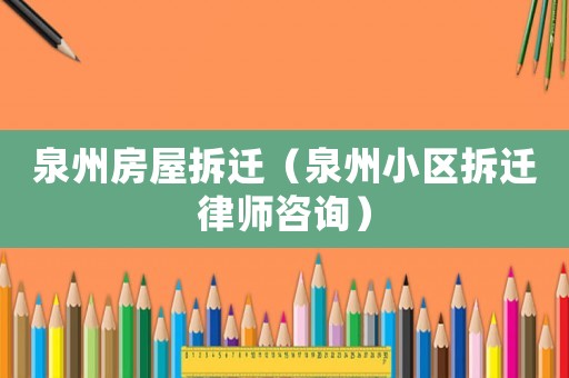泉州房屋拆遷（泉州小區(qū)拆遷律師咨詢(xún)）