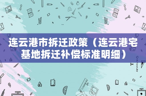 連云港市拆遷政策（連云港宅基地拆遷補償標準明細）