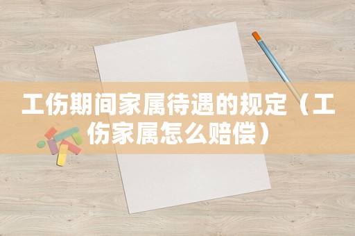工傷期間家屬待遇的規(guī)定（工傷家屬怎么賠償）