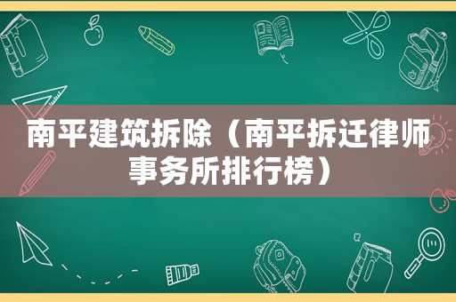 南平建筑拆除（南平拆遷律師事務(wù)所排行榜）