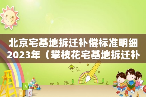 北京宅基地拆遷補(bǔ)償標(biāo)準(zhǔn)明細(xì)2023年（攀枝花宅基地拆遷補(bǔ)償標(biāo)準(zhǔn)明細(xì)）