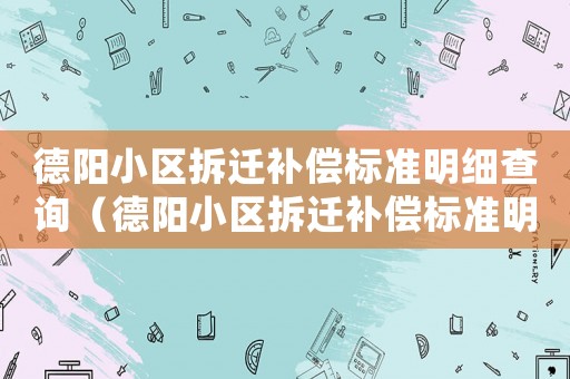 德陽(yáng)小區(qū)拆遷補(bǔ)償標(biāo)準(zhǔn)明細(xì)查詢（德陽(yáng)小區(qū)拆遷補(bǔ)償標(biāo)準(zhǔn)明細(xì)）
