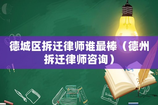 德城區(qū)拆遷律師誰最棒（德州拆遷律師咨詢）