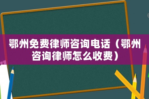 鄂州免費(fèi)律師咨詢電話（鄂州咨詢律師怎么收費(fèi)）