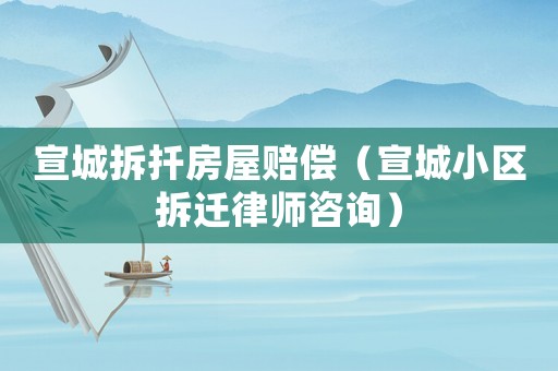 宣城拆扦房屋賠償（宣城小區(qū)拆遷律師咨詢）