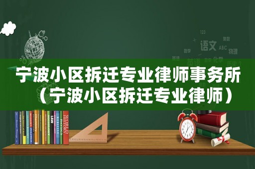 寧波小區(qū)拆遷專業(yè)律師事務(wù)所（寧波小區(qū)拆遷專業(yè)律師）