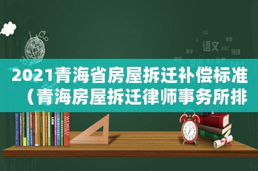 2021青海省房屋拆遷補償標準（青海房屋拆遷律師事務所排行榜）
