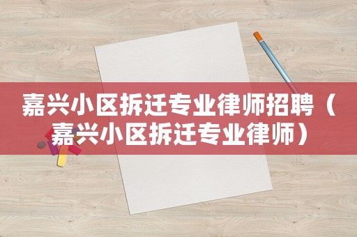 嘉興小區(qū)拆遷專業(yè)律師招聘（嘉興小區(qū)拆遷專業(yè)律師）