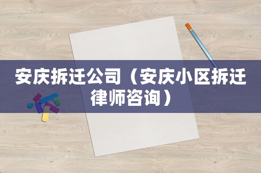 安慶拆遷公司（安慶小區(qū)拆遷律師咨詢）