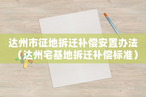 達州市征地拆遷補償安置辦法（達州宅基地拆遷補償標準）