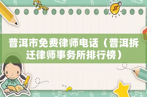 普洱市免費律師電話（普洱拆遷律師事務所排行榜）