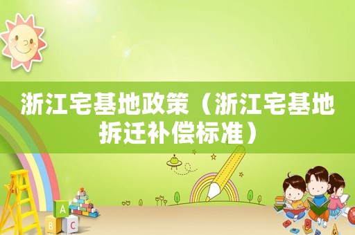 浙江宅基地政策（浙江宅基地拆遷補(bǔ)償標(biāo)準(zhǔn)）