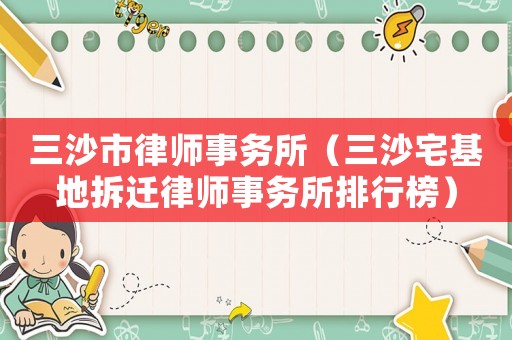 三沙市律師事務(wù)所（三沙宅基地拆遷律師事務(wù)所排行榜）