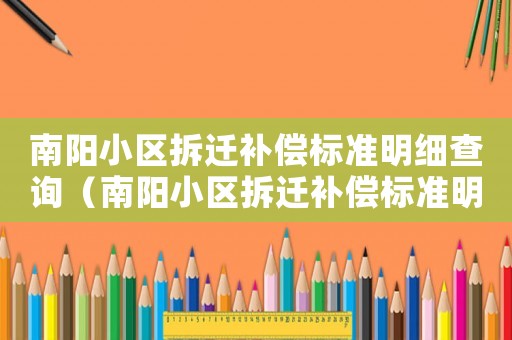 南陽小區(qū)拆遷補(bǔ)償標(biāo)準(zhǔn)明細(xì)查詢（南陽小區(qū)拆遷補(bǔ)償標(biāo)準(zhǔn)明細(xì)）