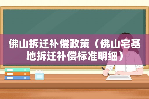 佛山拆遷補償政策（佛山宅基地拆遷補償標準明細）