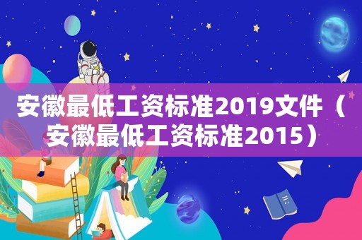 安徽最低工資標(biāo)準(zhǔn)2019文件（安徽最低工資標(biāo)準(zhǔn)2015）