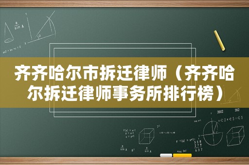齊齊哈爾市拆遷律師（齊齊哈爾拆遷律師事務(wù)所排行榜）