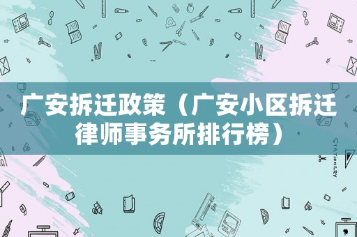 廣安拆遷政策（廣安小區(qū)拆遷律師事務(wù)所排行榜）