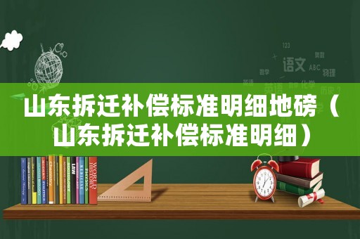 山東拆遷補(bǔ)償標(biāo)準(zhǔn)明細(xì)地磅（山東拆遷補(bǔ)償標(biāo)準(zhǔn)明細(xì)）