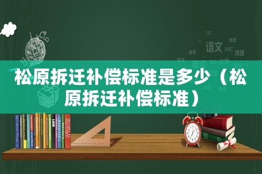 松原拆遷補償標準是多少（松原拆遷補償標準）