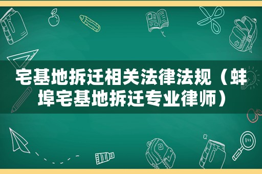 宅基地拆遷相關(guān)法律法規(guī)（蚌埠宅基地拆遷專業(yè)律師）