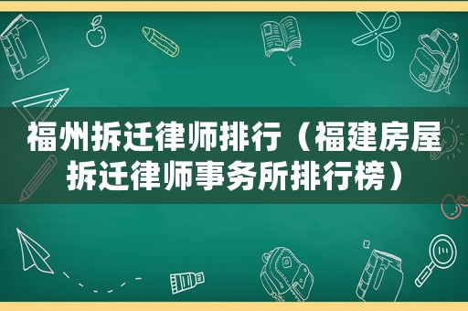 福州拆遷律師排行（福建房屋拆遷律師事務所排行榜）