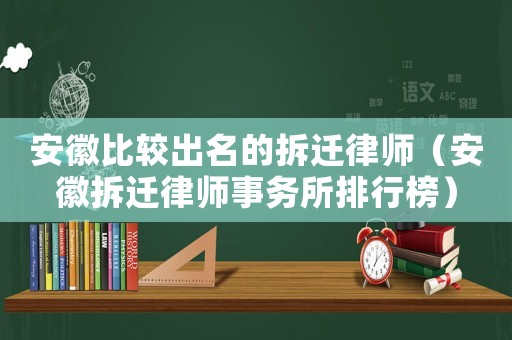 安徽比較出名的拆遷律師（安徽拆遷律師事務(wù)所排行榜）