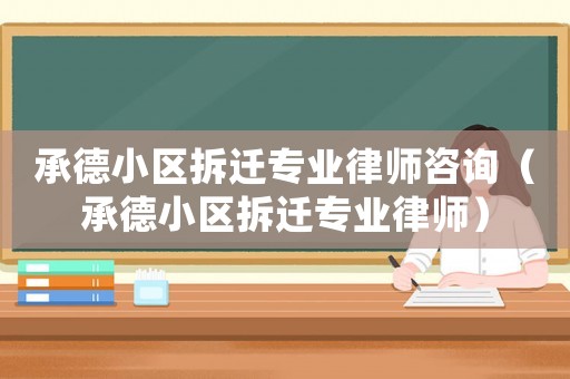 承德小區(qū)拆遷專業(yè)律師咨詢（承德小區(qū)拆遷專業(yè)律師）