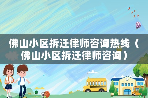 佛山小區(qū)拆遷律師咨詢熱線（佛山小區(qū)拆遷律師咨詢）