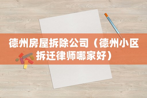 德州房屋拆除公司（德州小區(qū)拆遷律師哪家好）
