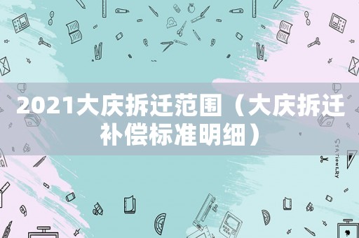 2021大慶拆遷范圍（大慶拆遷補(bǔ)償標(biāo)準(zhǔn)明細(xì)）