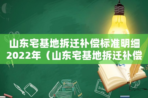 山東宅基地拆遷補(bǔ)償標(biāo)準(zhǔn)明細(xì)2022年（山東宅基地拆遷補(bǔ)償標(biāo)準(zhǔn)）
