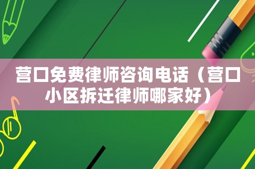 營口免費律師咨詢電話（營口小區(qū)拆遷律師哪家好）