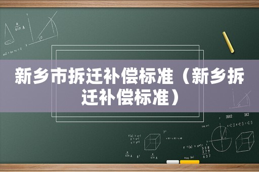 新鄉(xiāng)市拆遷補(bǔ)償標(biāo)準(zhǔn)（新鄉(xiāng)拆遷補(bǔ)償標(biāo)準(zhǔn)）