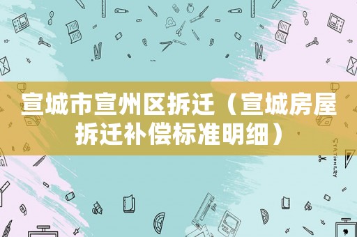 宣城市宣州區(qū)拆遷（宣城房屋拆遷補(bǔ)償標(biāo)準(zhǔn)明細(xì)）