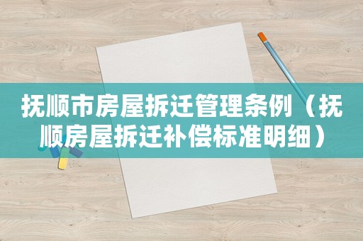 撫順市房屋拆遷管理條例（撫順房屋拆遷補償標準明細）