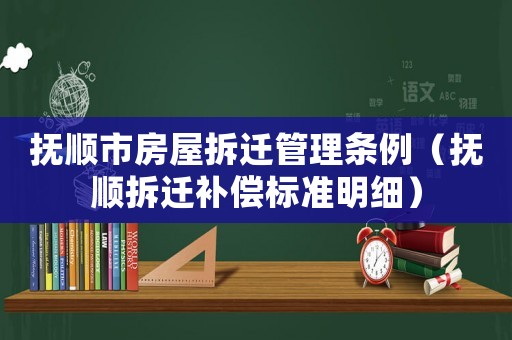 撫順市房屋拆遷管理條例（撫順拆遷補(bǔ)償標(biāo)準(zhǔn)明細(xì)）