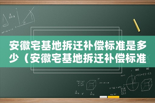 安徽宅基地拆遷補(bǔ)償標(biāo)準(zhǔn)是多少（安徽宅基地拆遷補(bǔ)償標(biāo)準(zhǔn)）