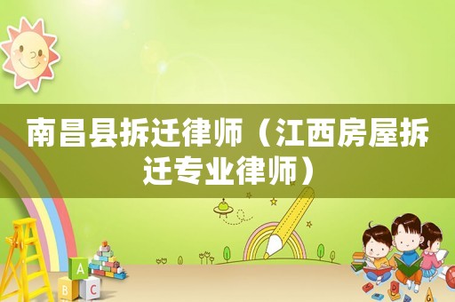 南昌縣拆遷律師（江西房屋拆遷專業(yè)律師）