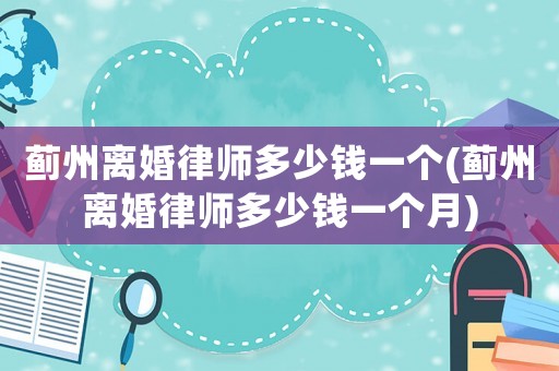 薊州離婚律師多少錢一個(薊州離婚律師多少錢一個月)