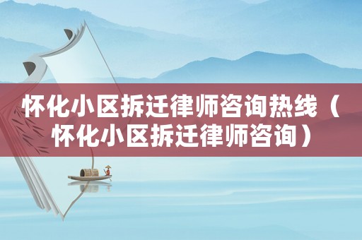 懷化小區(qū)拆遷律師咨詢熱線（懷化小區(qū)拆遷律師咨詢）