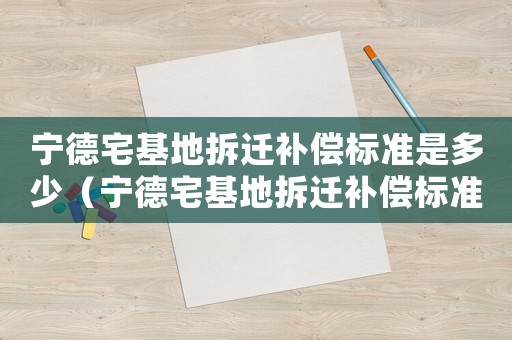 寧德宅基地拆遷補償標準是多少（寧德宅基地拆遷補償標準）