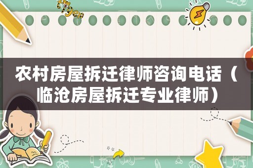 農(nóng)村房屋拆遷律師咨詢電話（臨滄房屋拆遷專業(yè)律師）