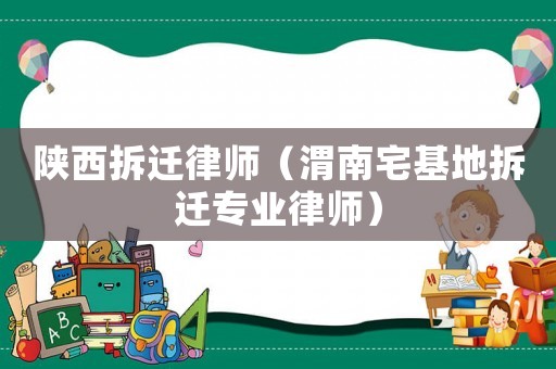 陜西拆遷律師（渭南宅基地拆遷專業(yè)律師）