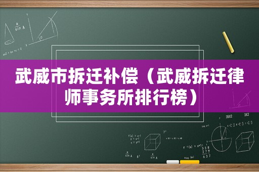 武威市拆遷補(bǔ)償（武威拆遷律師事務(wù)所排行榜）